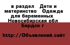  в раздел : Дети и материнство » Одежда для беременных . Новосибирская обл.,Бердск г.